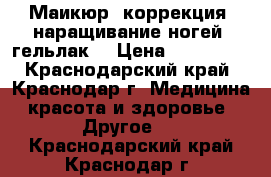 Маикюр, коррекция, наращивание ногей, гельлак. › Цена ­ 400-600 - Краснодарский край, Краснодар г. Медицина, красота и здоровье » Другое   . Краснодарский край,Краснодар г.